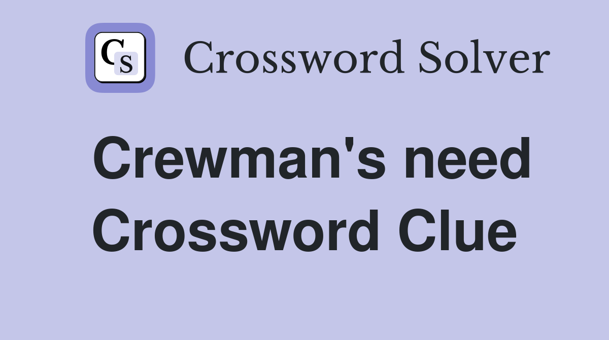 Crewman's need Crossword Clue