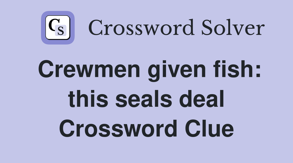 Crewmen given fish: this seals deal Crossword Clue