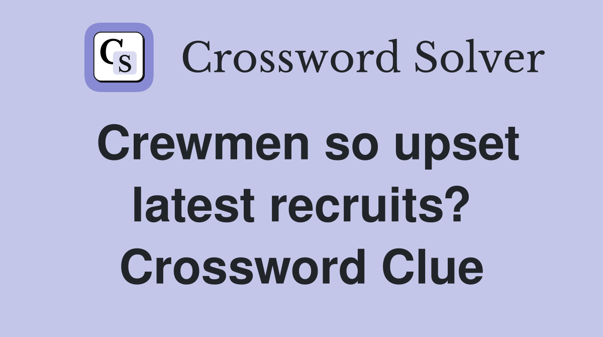 Crewmen so upset latest recruits? Crossword Clue