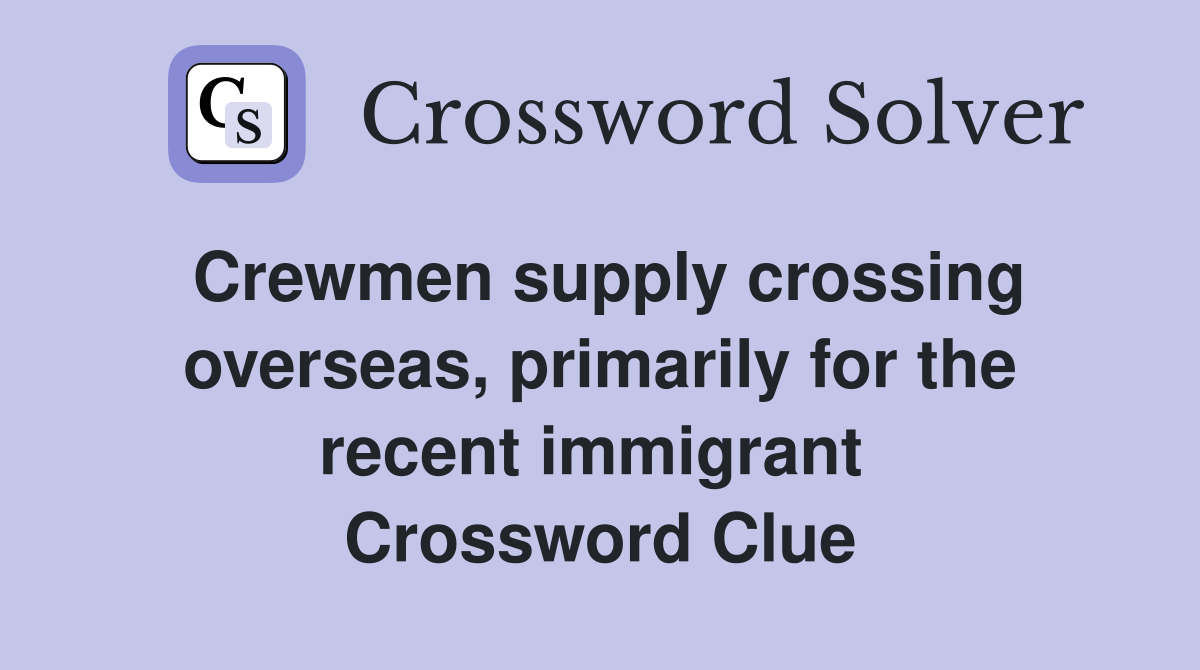 Crewmen supply crossing overseas, primarily for the recent immigrant  Crossword Clue
