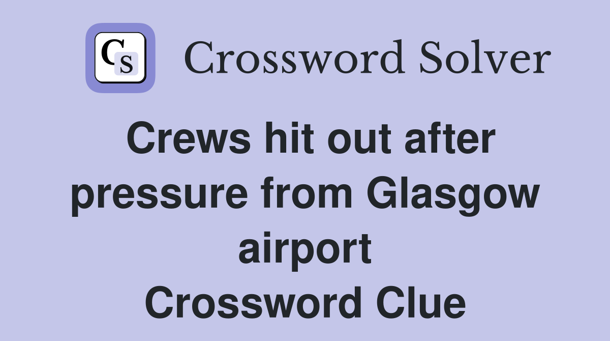 Crews hit out after pressure from Glasgow airport Crossword Clue