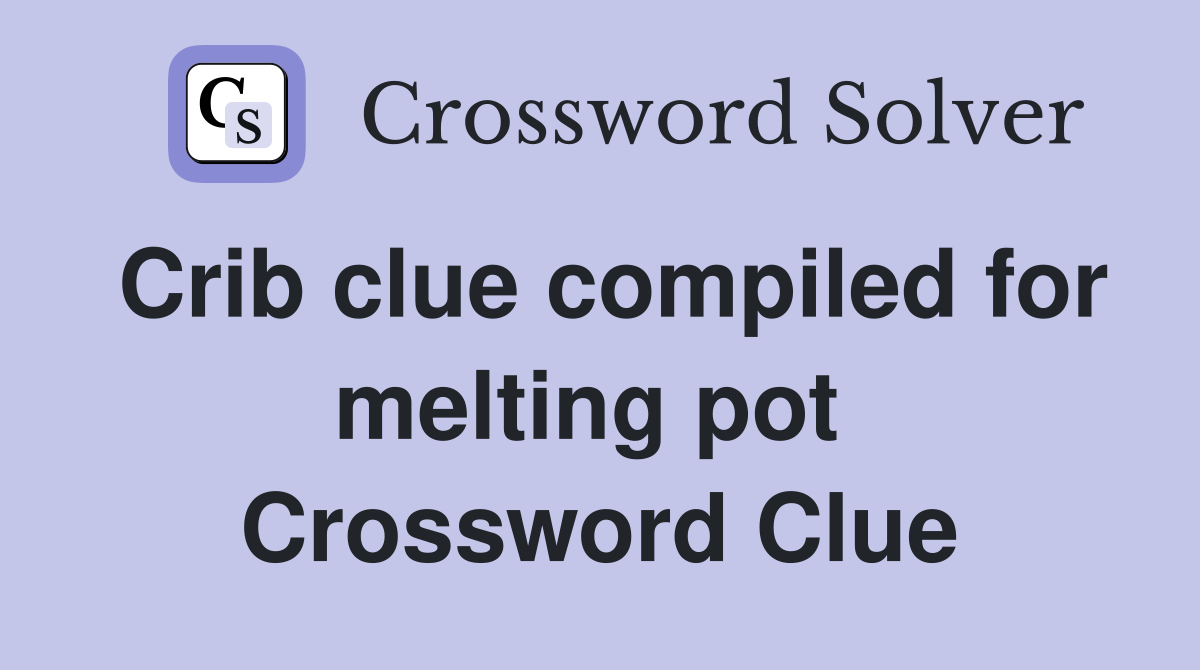 Crib clue compiled for melting pot  Crossword Clue