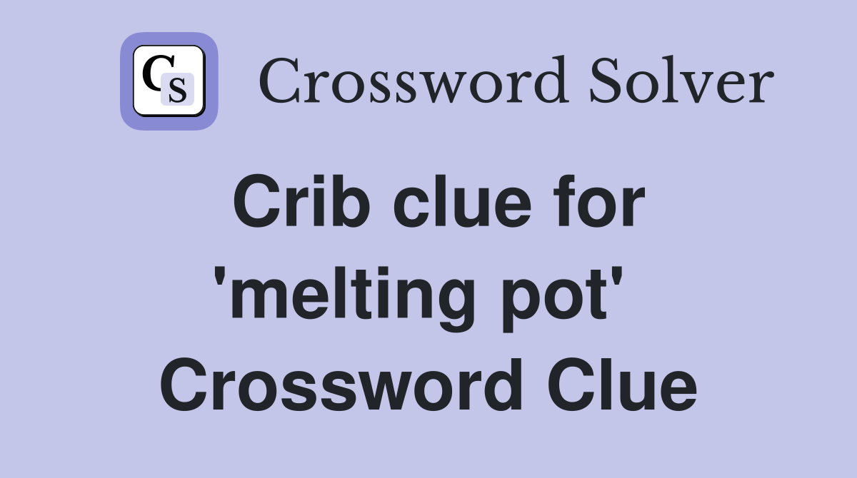 Crib clue for 'melting pot'  Crossword Clue