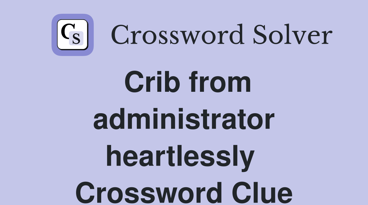 Crib from administrator heartlessly  Crossword Clue