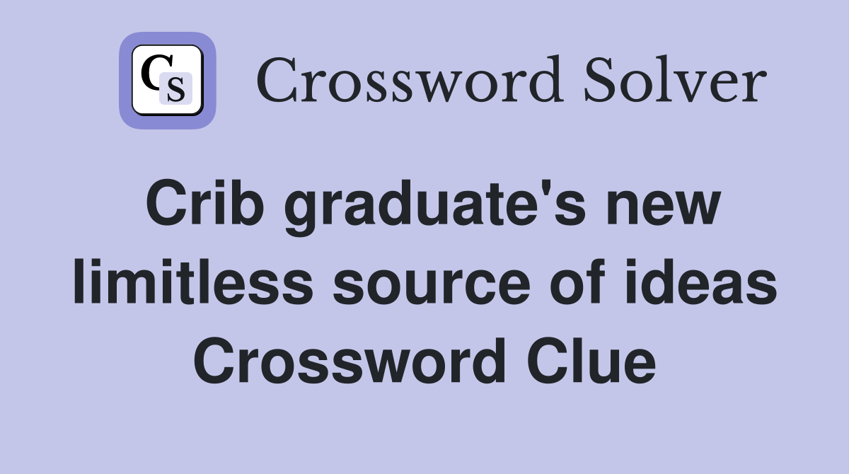 Crib graduate's new limitless source of ideas Crossword Clue