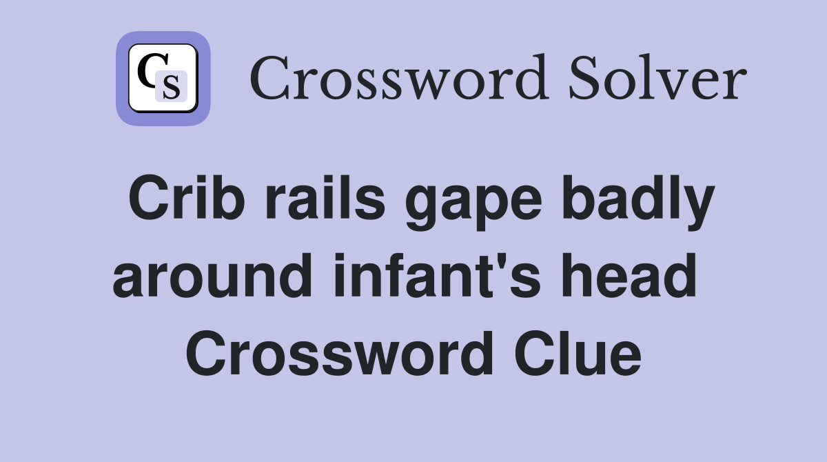 Crib rails gape badly around infant's head  Crossword Clue