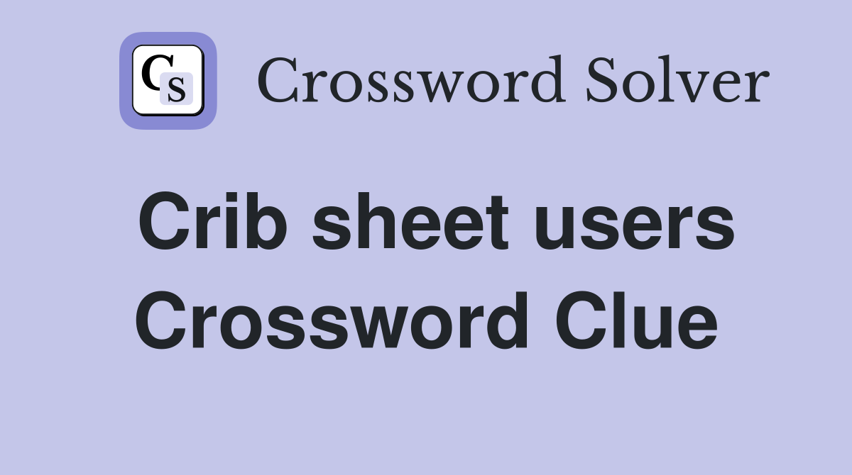 Crib sheet users Crossword Clue