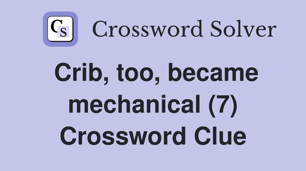 Crib, too, became mechanical (7) Crossword Clue