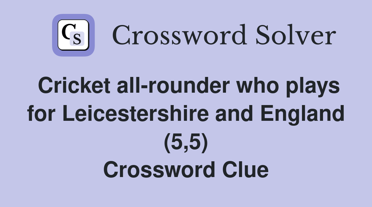 Cricket all-rounder who plays for Leicestershire and England (5,5) Crossword Clue