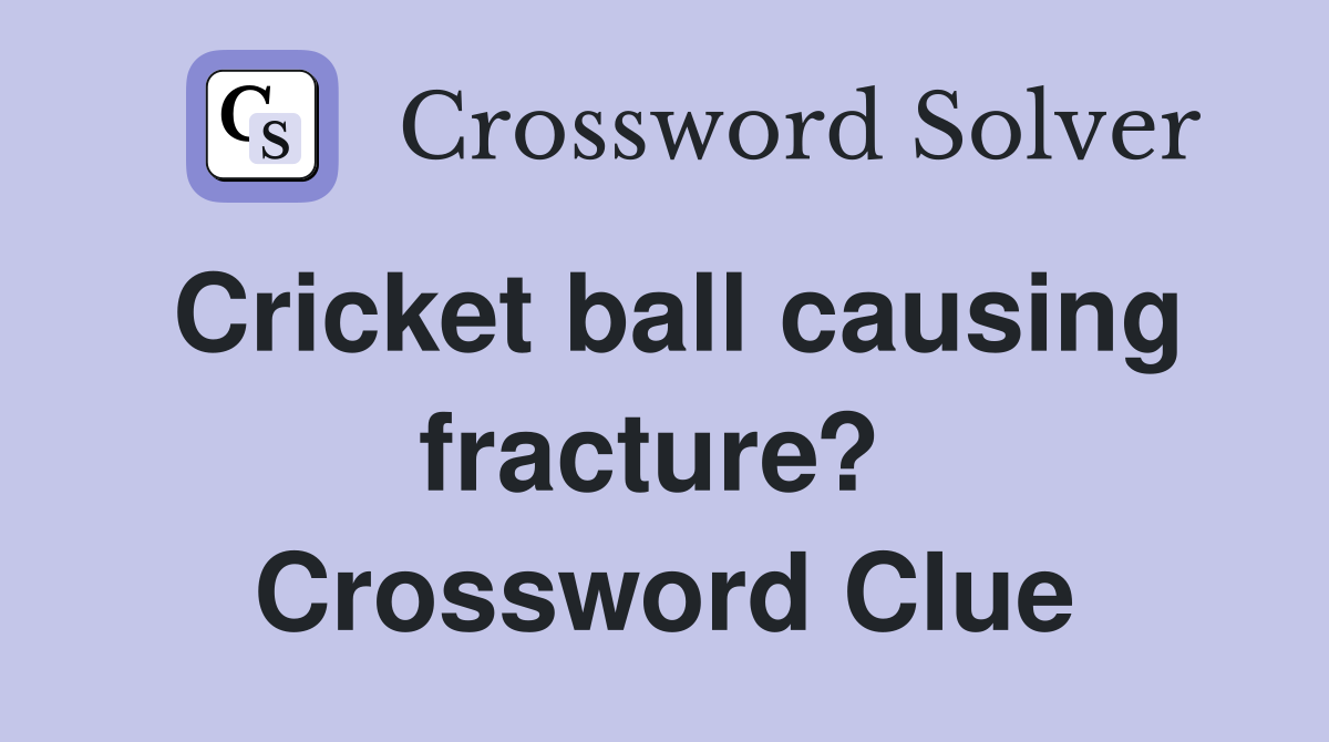 Cricket ball causing fracture?  Crossword Clue