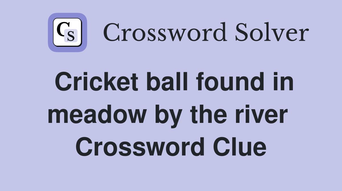Cricket ball found in meadow by the river  Crossword Clue