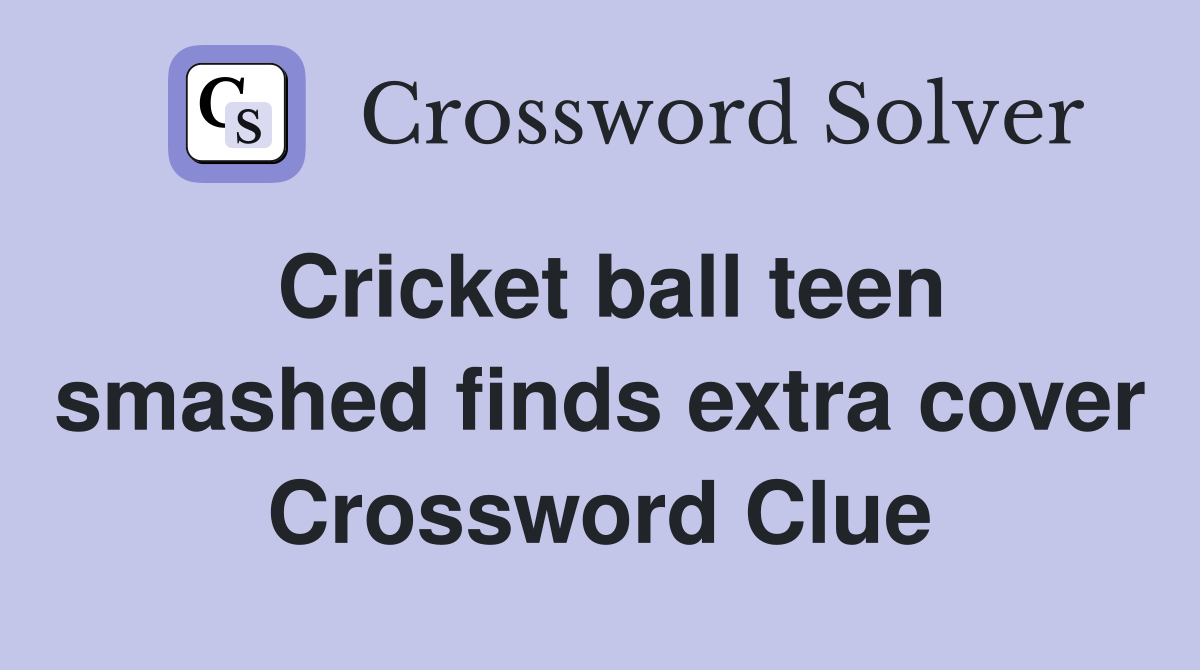 Cricket ball teen smashed finds extra cover Crossword Clue