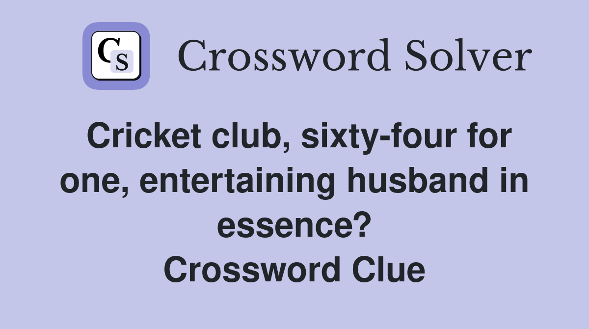 Cricket club, sixty-four for one, entertaining husband in essence? Crossword Clue