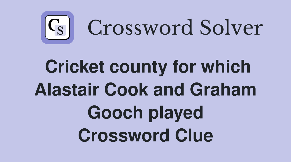 Cricket county for which Alastair Cook and Graham Gooch played Crossword Clue