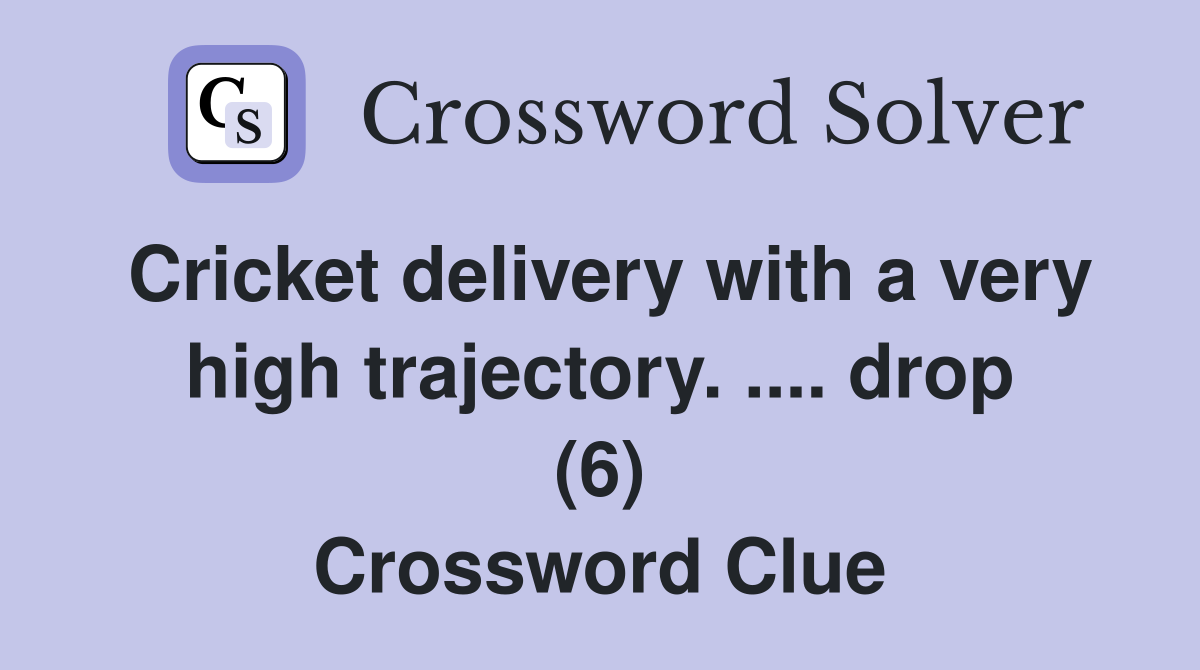 Cricket delivery with a very high trajectory. .... drop (6) Crossword Clue