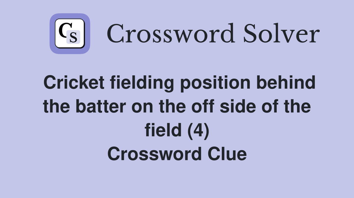Cricket fielding position behind the batter on the off side of the field (4) Crossword Clue