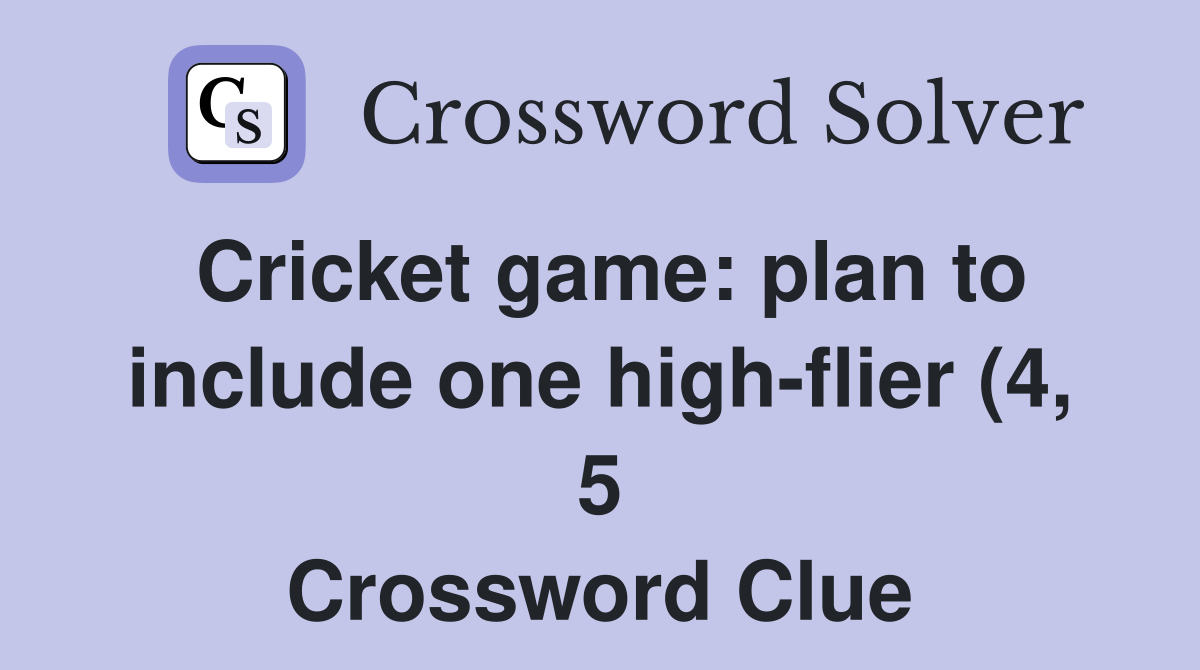 Cricket game: plan to include one high flier (4 5) Crossword Clue Cricket game: plan to include one high flier (4 5) Crossword Clue