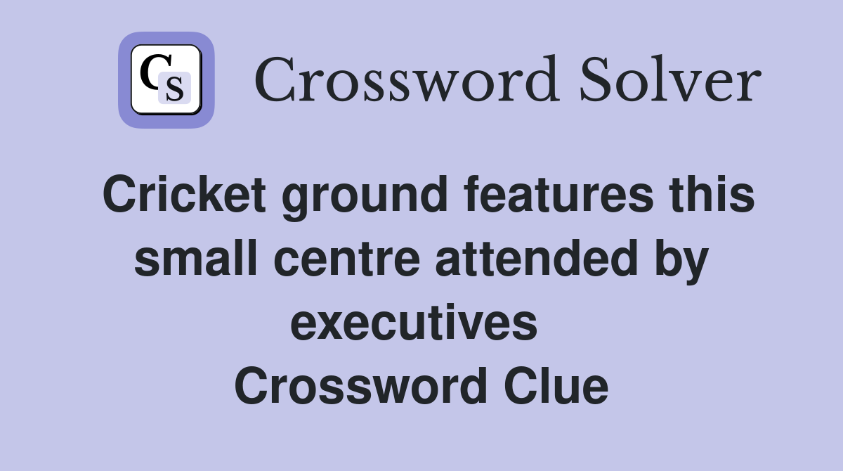 Cricket ground features this small centre attended by executives  Crossword Clue
