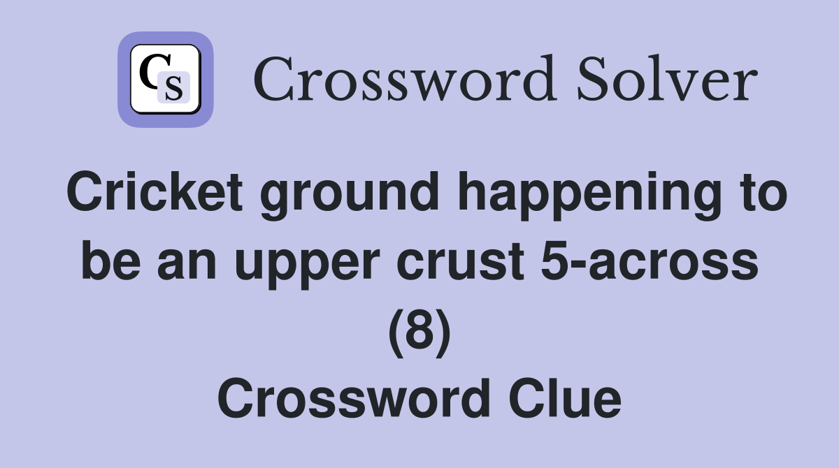 Cricket ground happening to be an upper crust 5-across (8) Crossword Clue