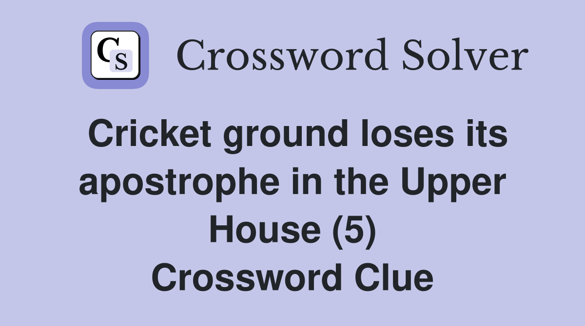 Cricket ground loses its apostrophe in the Upper House (5) Crossword Clue