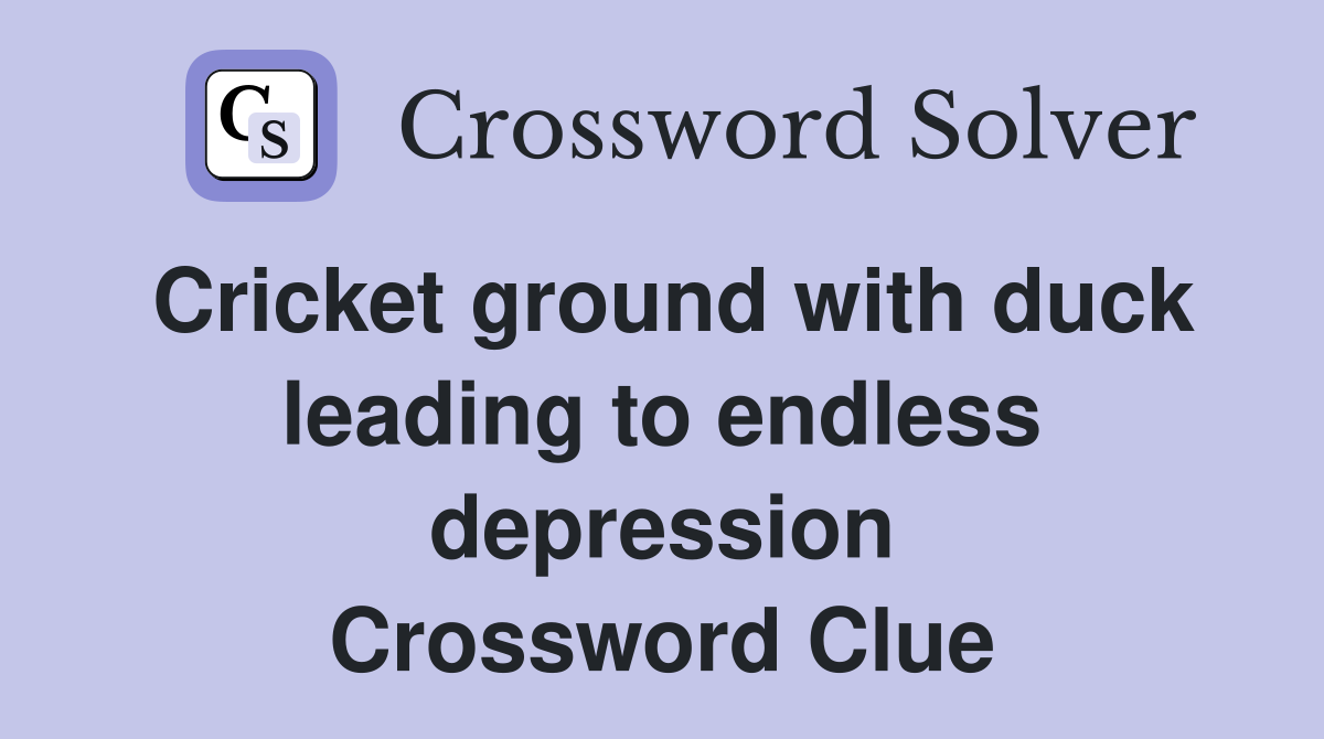 Cricket ground with duck leading to endless depression Crossword Clue