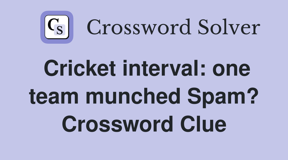 Cricket interval: one team munched Spam? Crossword Clue