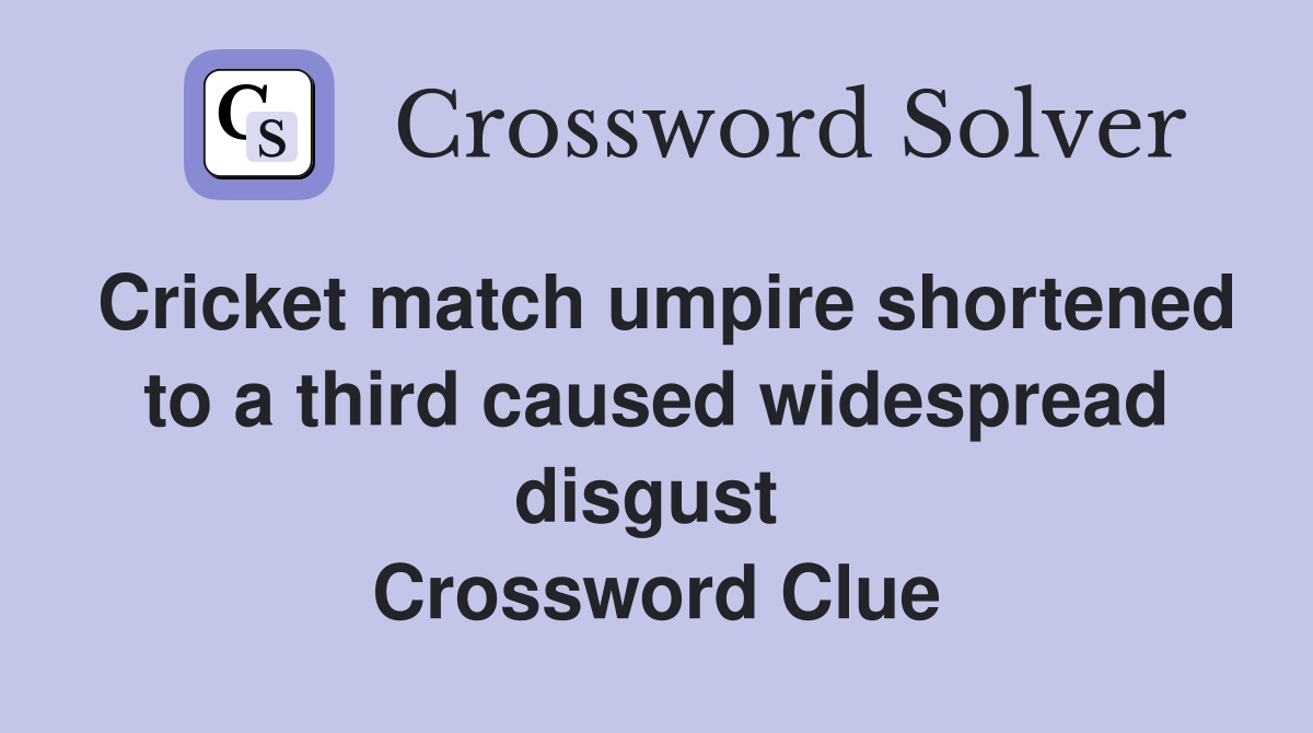 Cricket match umpire shortened to a third caused widespread disgust  Crossword Clue