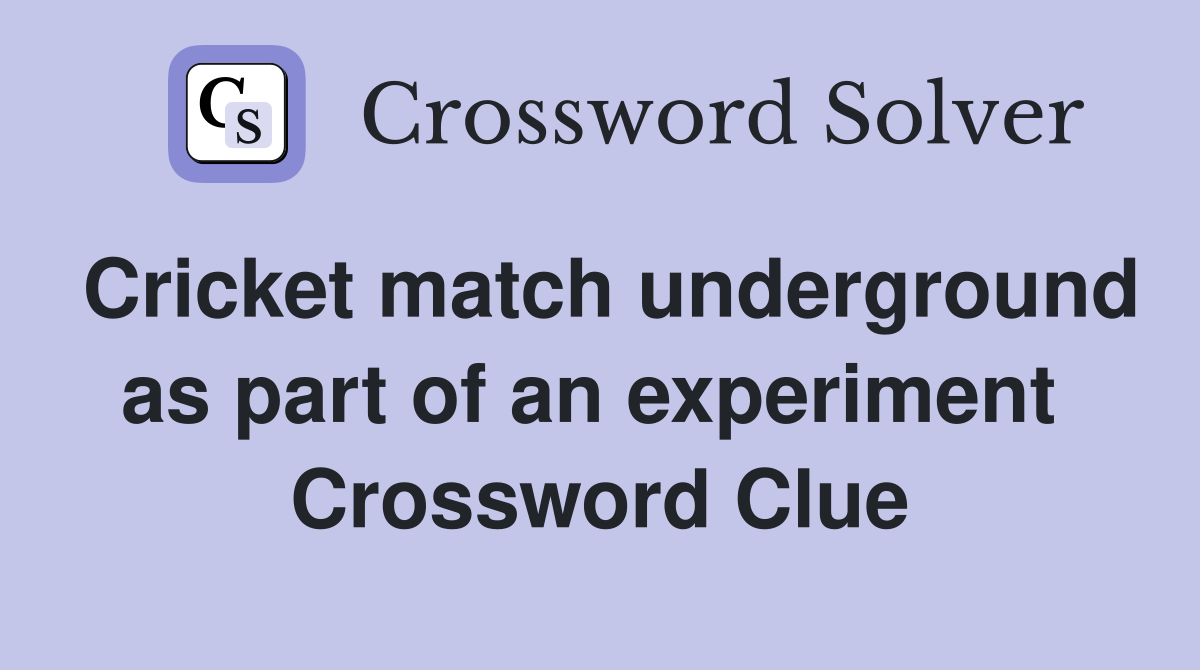 Cricket match underground as part of an experiment  Crossword Clue