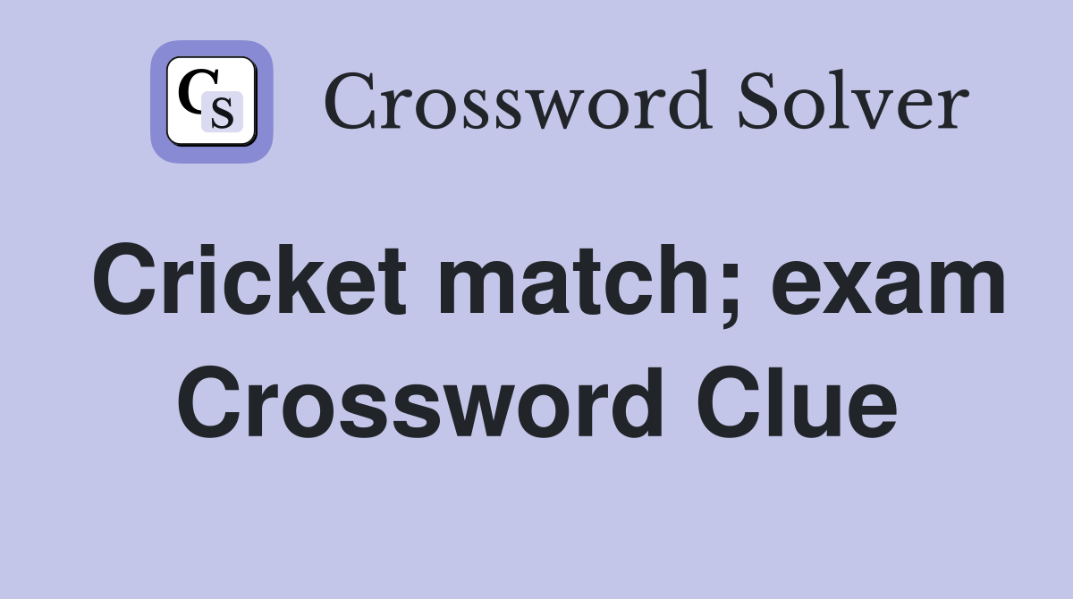 Cricket match; exam Crossword Clue