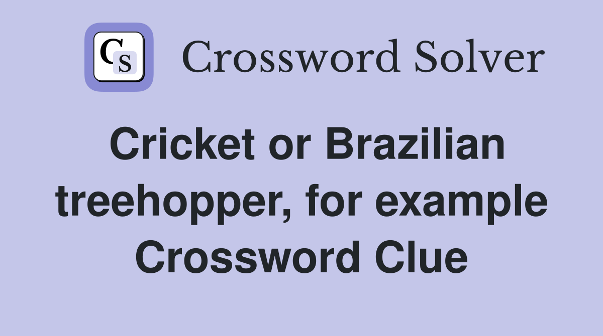 Cricket or Brazilian treehopper, for example Crossword Clue