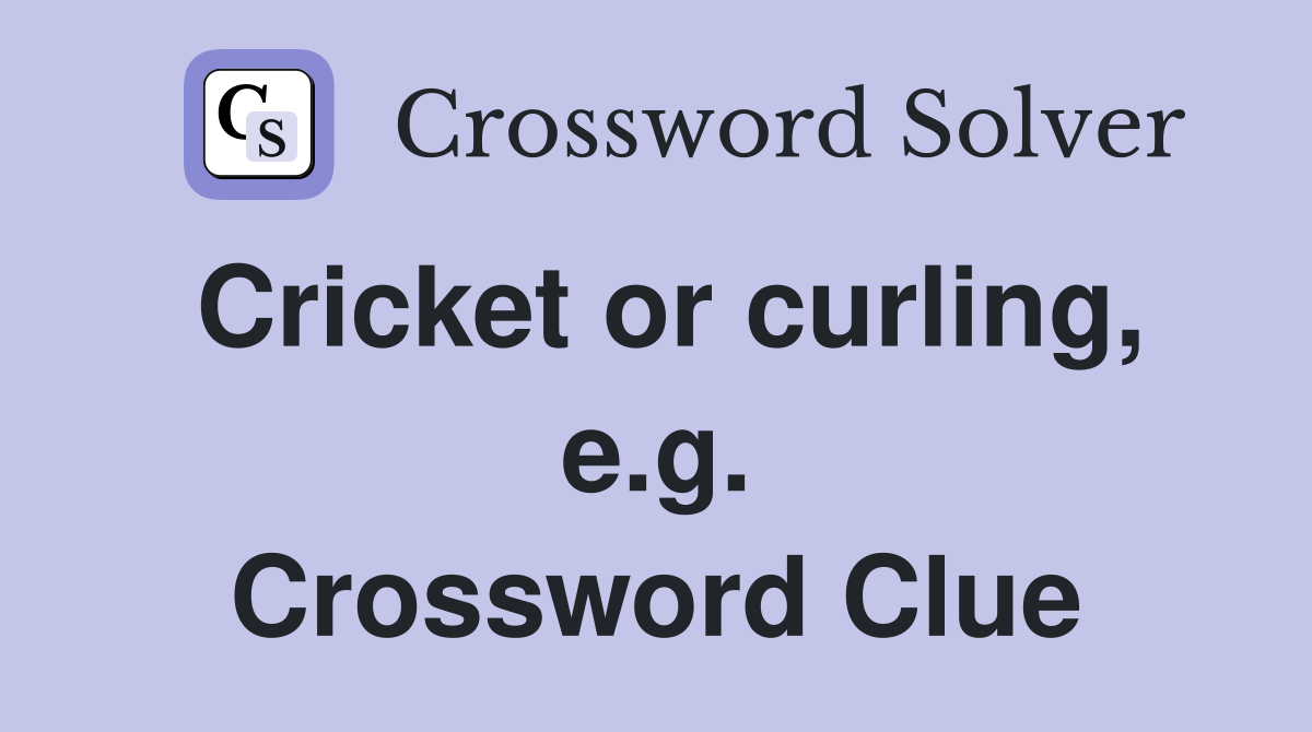 Cricket or curling, e.g. Crossword Clue