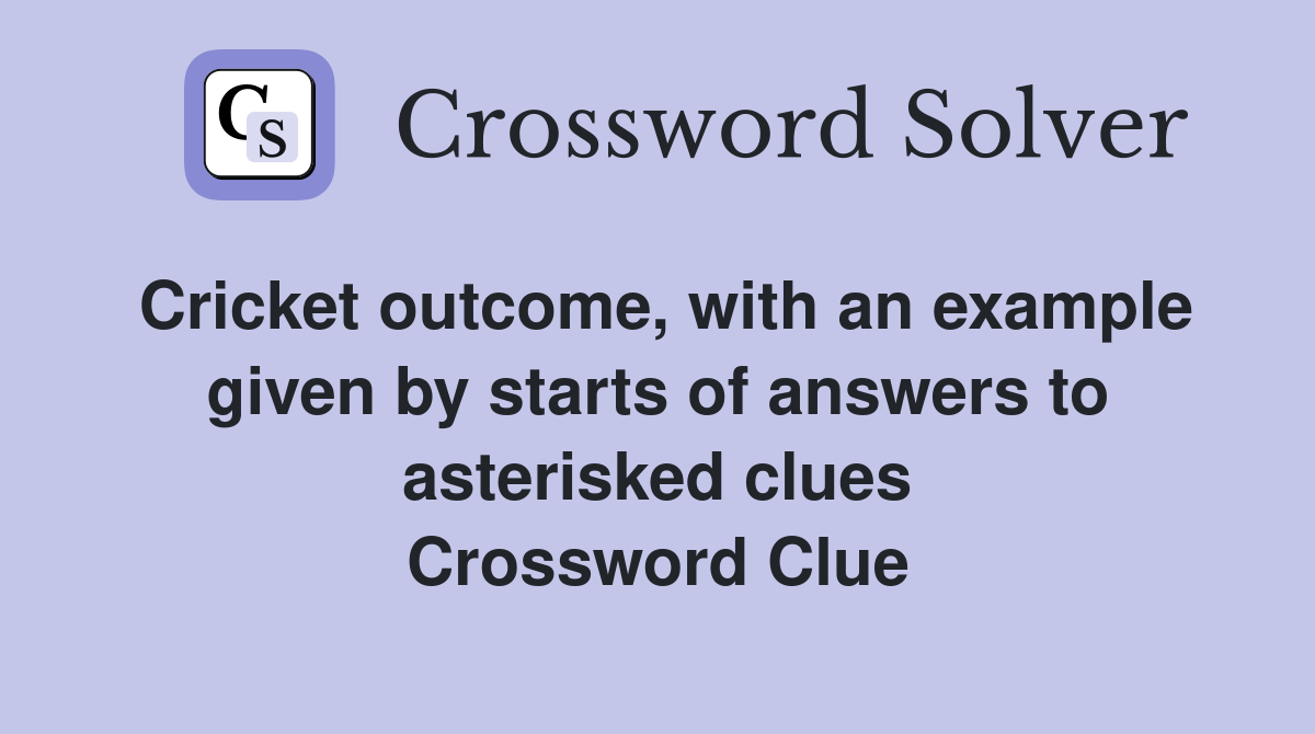 Cricket outcome, with an example given by starts of answers to asterisked clues Crossword Clue