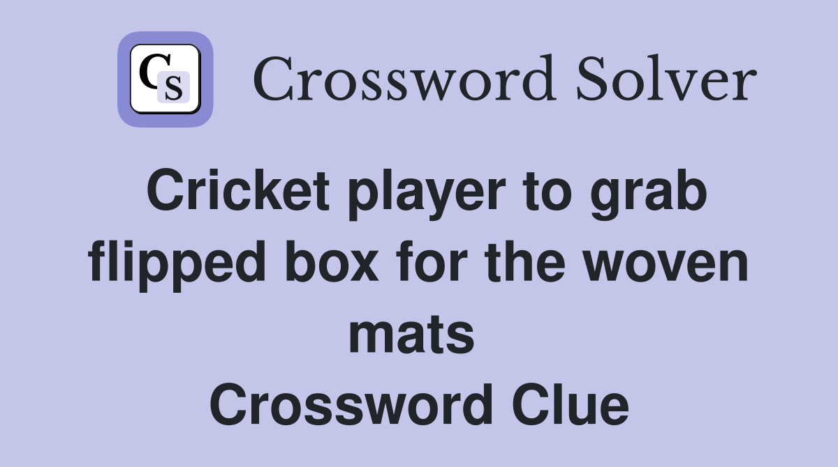 Cricket player to grab flipped box for the woven mats  Crossword Clue