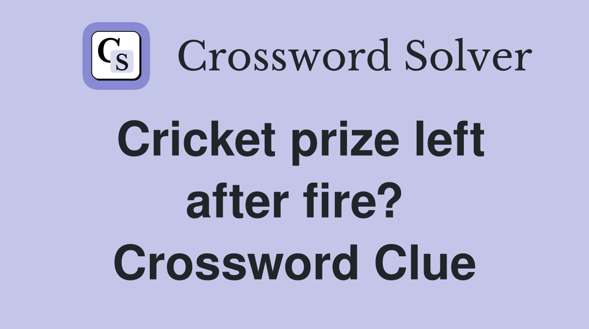 Cricket prize left after fire? Crossword Clue