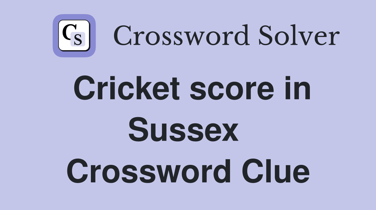 Cricket score in Sussex  Crossword Clue
