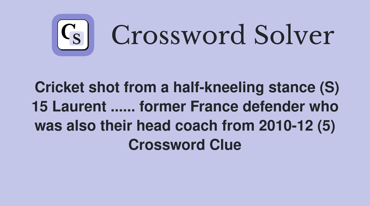 Cricket shot from a half-kneeling stance (S) 15 Laurent ...... former France defender who was also their head coach from 2010-12 (5) Crossword Clue