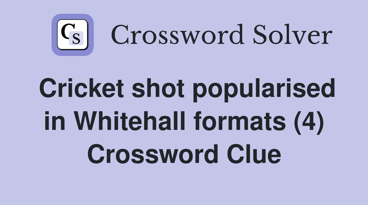 Cricket shot popularised in Whitehall formats (4) Crossword Clue