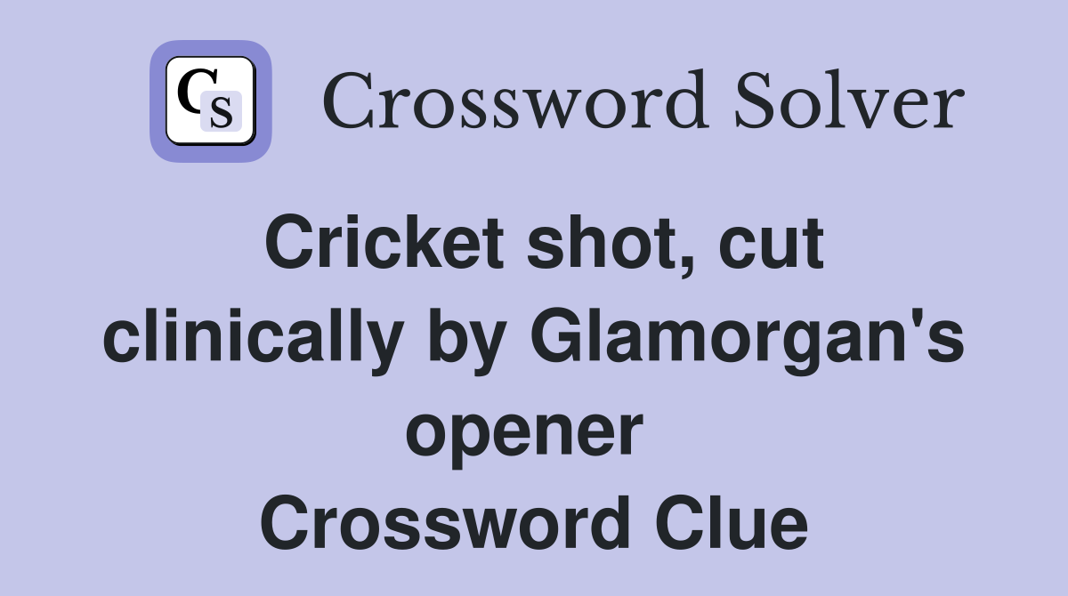 Cricket shot, cut clinically by Glamorgan's opener  Crossword Clue