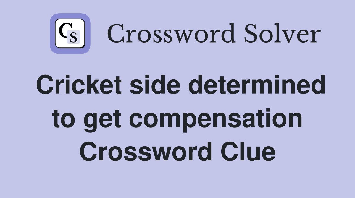 Cricket side determined to get compensation Crossword Clue