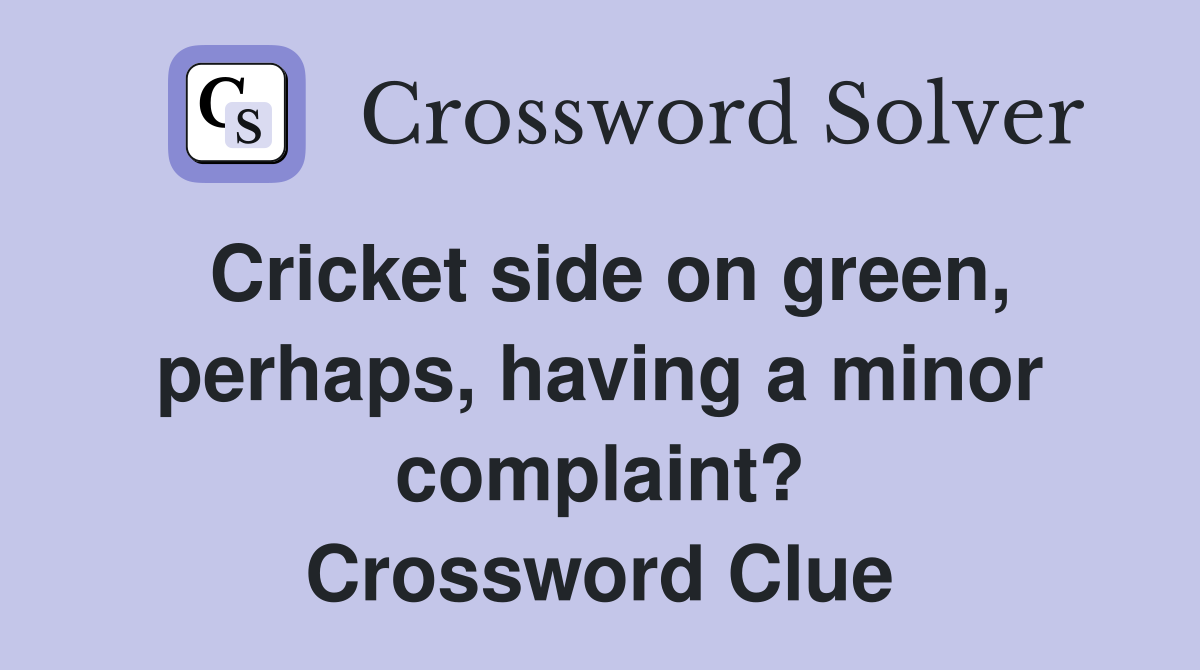 Cricket side on green, perhaps, having a minor complaint? Crossword Clue