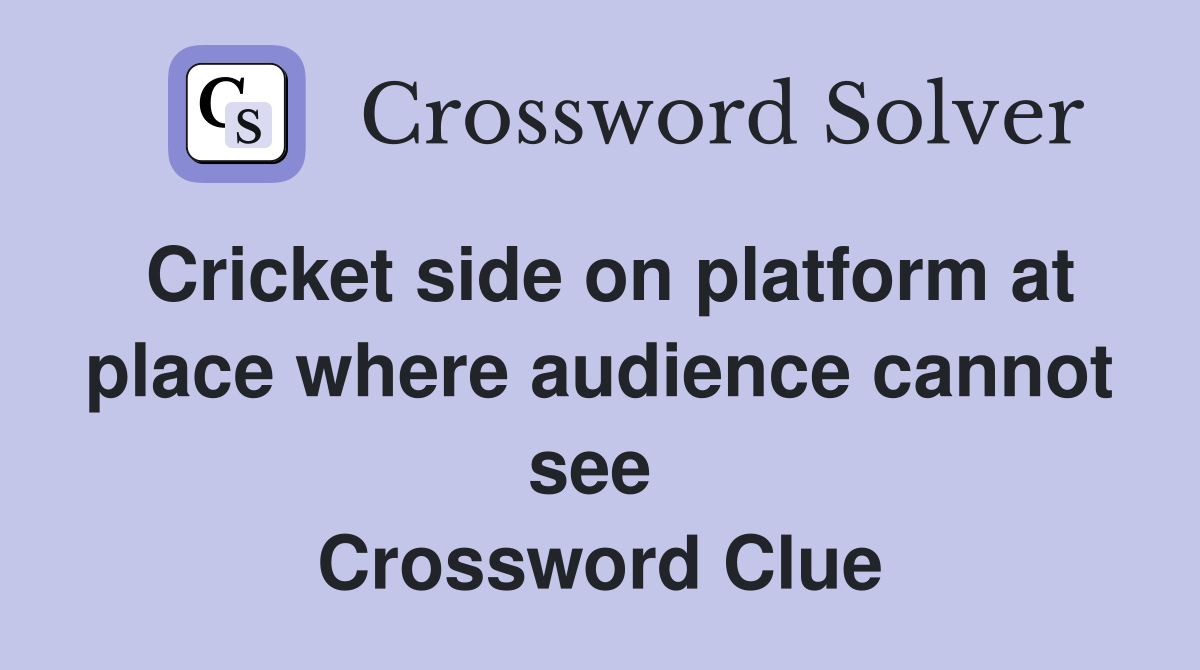 Cricket side on platform at place where audience cannot see  Crossword Clue