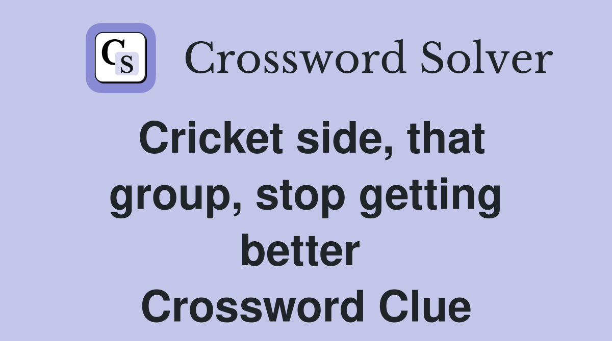 Cricket side, that group, stop getting better  Crossword Clue