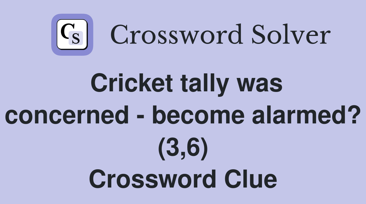 Cricket tally was concerned - become alarmed? (3,6) Crossword Clue