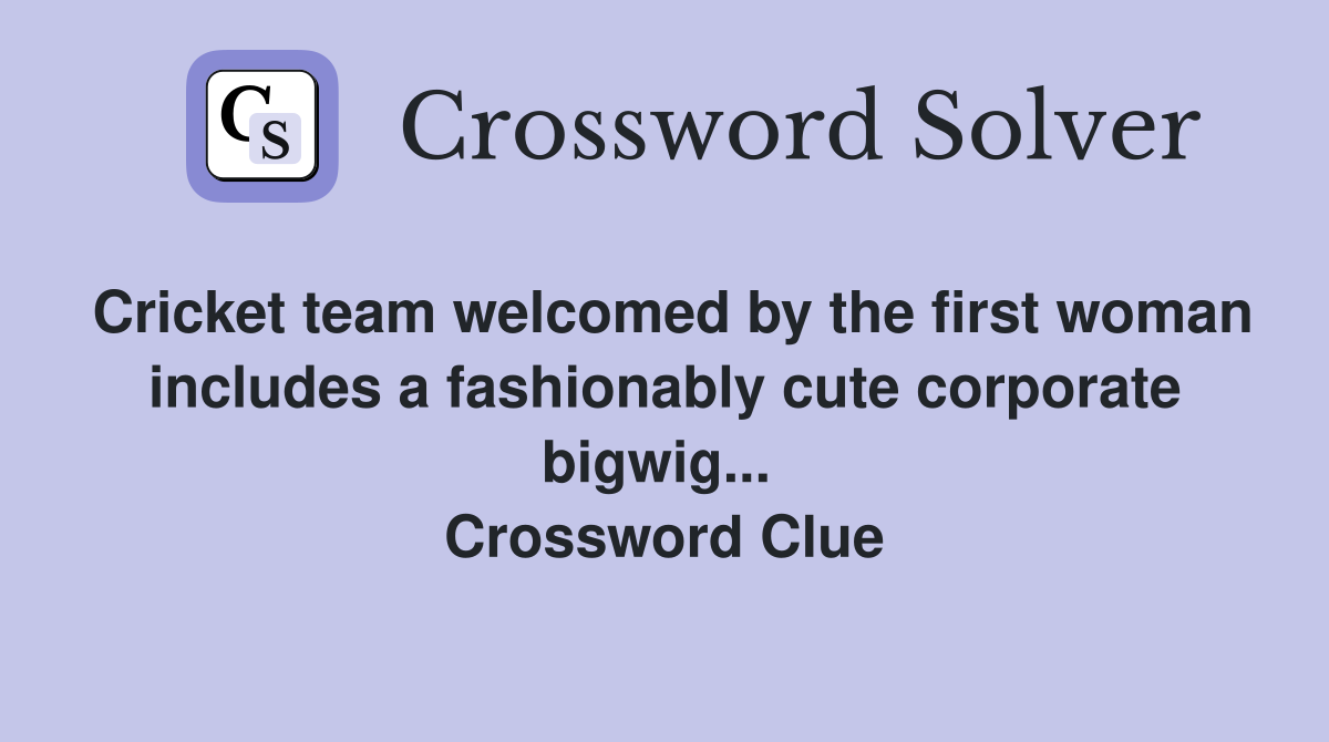 Cricket team welcomed by the first woman includes a fashionably cute corporate bigwig...  Crossword Clue