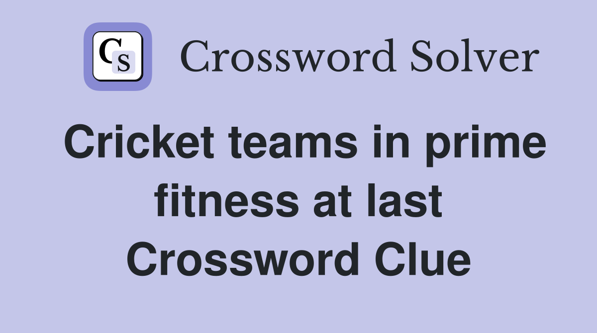 Cricket teams in prime fitness at last Crossword Clue