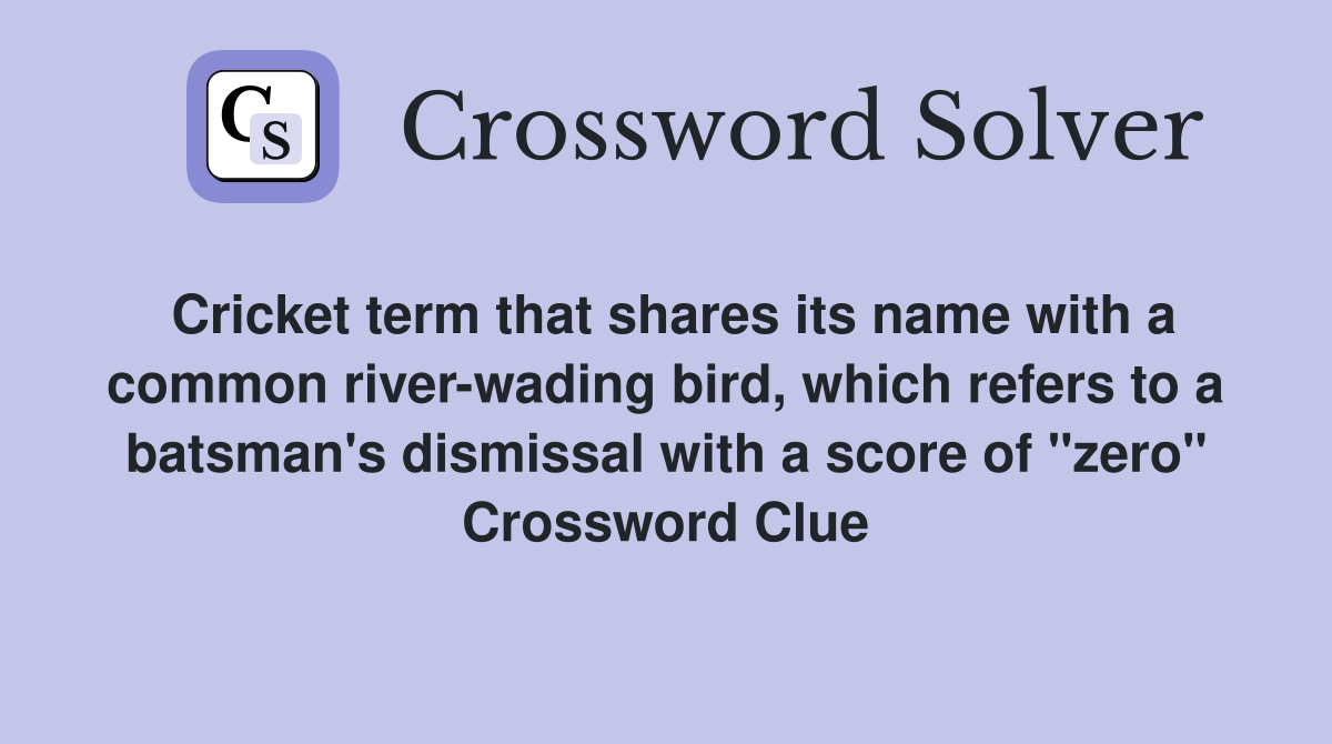 Cricket term that shares its name with a common river-wading bird, which refers to a batsman's dismissal with a score of "zero" Crossword Clue