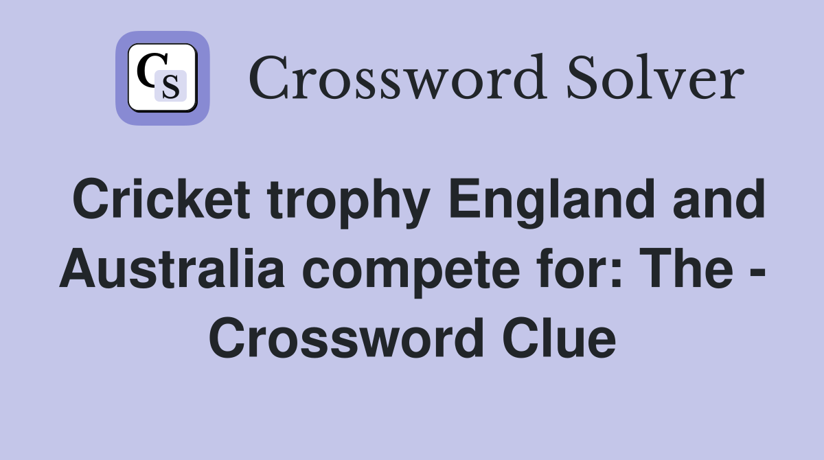 Cricket trophy England and Australia compete for: The - Crossword Clue