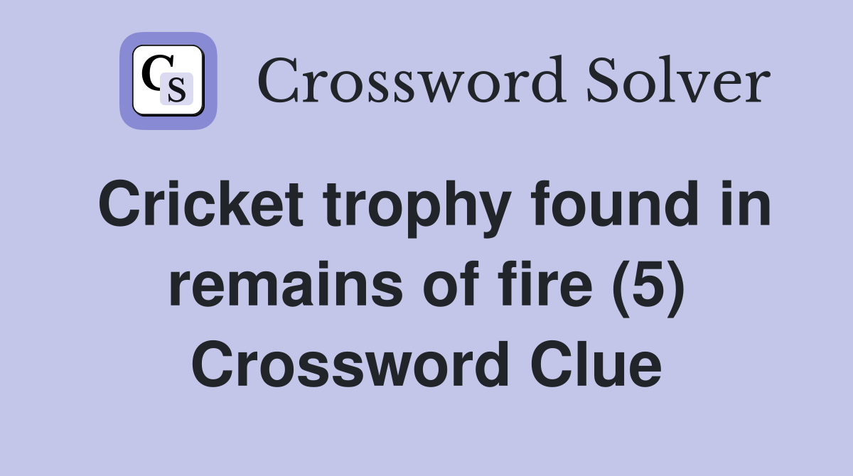 Cricket trophy found in remains of fire (5) Crossword Clue