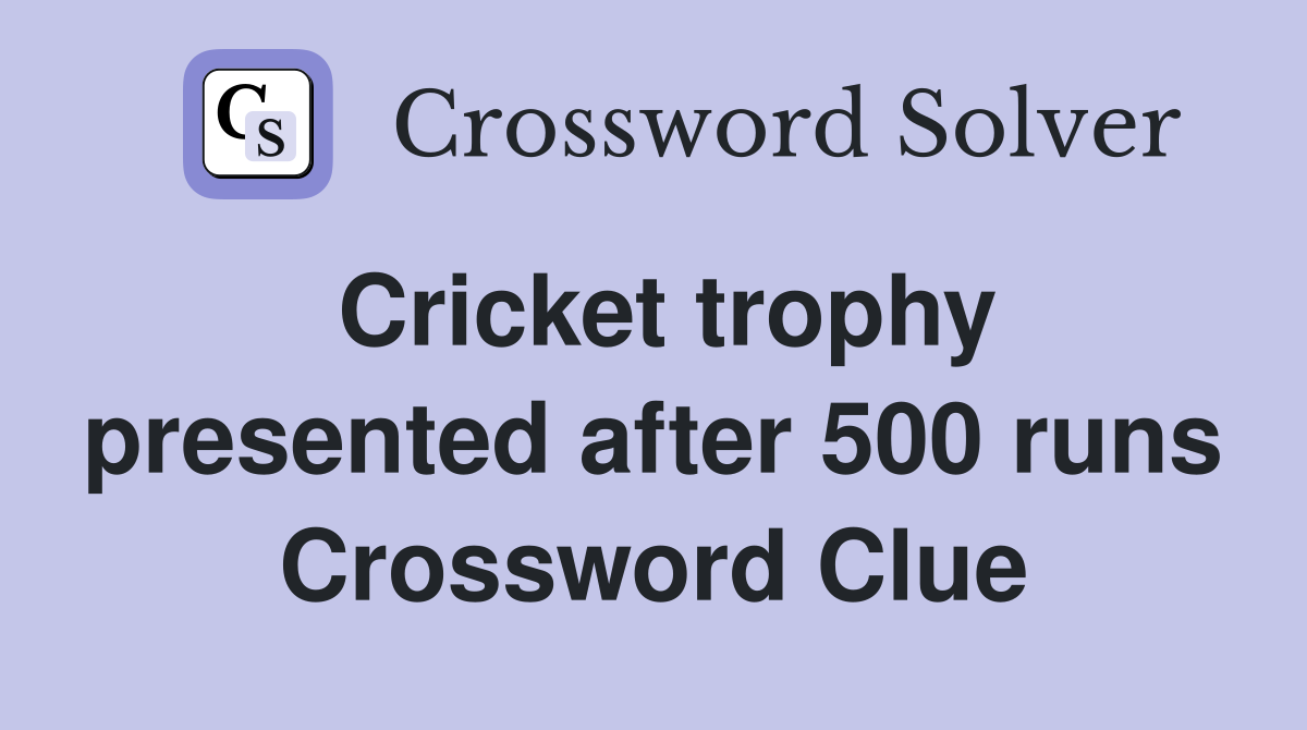 Cricket trophy presented after 500 runs Crossword Clue