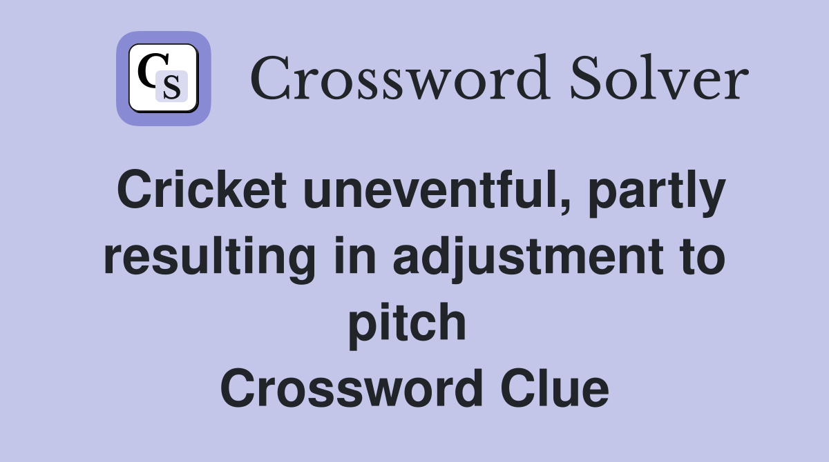 Cricket uneventful, partly resulting in adjustment to pitch  Crossword Clue